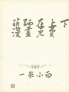 萌师在上下拉式漫画免费