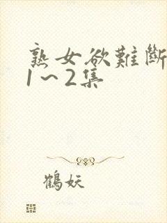 熟女欲难断动漫1～2集