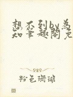 想不到by为不知笔趣阁免费阅读