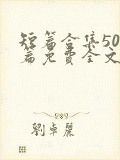 短篇合集500篇免费全文