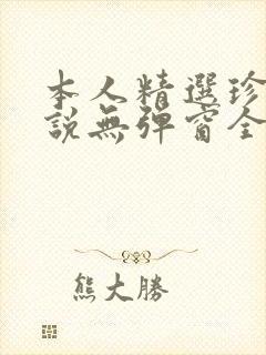 本人精选珍藏小说无弹窗全文阅读