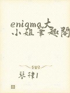 enigma大小姐笔趣阁在线阅读