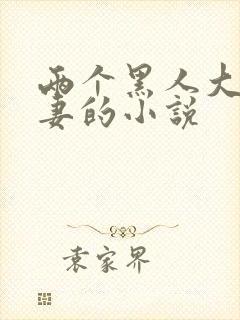 两个黑人大战娇妻的小说