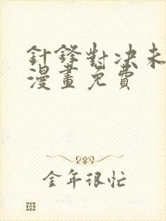 针锋对决未删减漫画免费