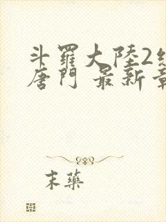 斗罗大陆2绝世唐门 最新章节帝