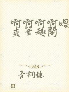 啊啊啊啊嗯唔好爽笔趣阁