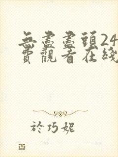 无尽尽头24免费观看在线观看电视剧