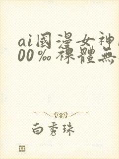 ai国漫女神100‰裸体无遮挡封面