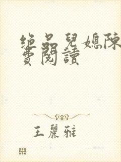 绝品儿媳陈婷免费阅读