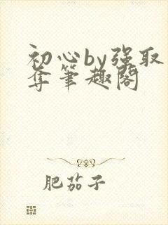 初心by强取豪夺笔趣阁