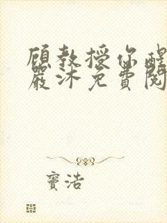 顾教授你醒了吗严沐免费阅读全文