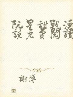 阮星甜战漠的小说免费阅读无弹窗