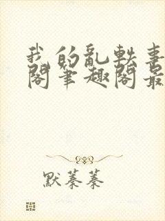 我的乱轶事文心阁笔趣阁最新章节更6m