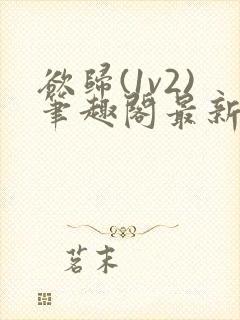 欲归(1v2)笔趣阁最新章节免费阅读