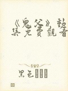 《鬼父》动漫全集免费观看高清