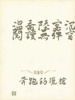 温乔陆宴沉全文阅读无弹窗笔趣阁