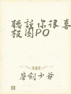 听说你很喜欢我校园PO