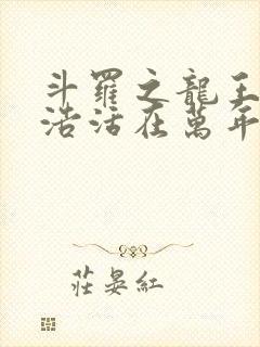 斗罗之龙王霍雨浩活在万年后