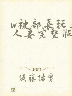 w被部长玩弄的人妻完整版封面