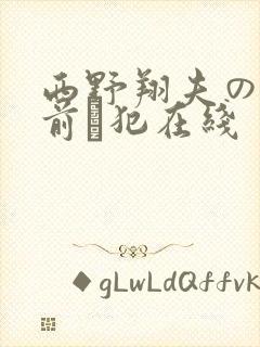 西野翔夫の目の前で犯在线