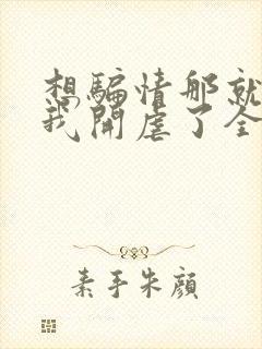 想骗情那就别怪我开虐了全文阅读