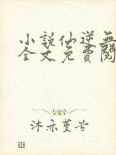 小说仙逆无弹窗全文免费阅读