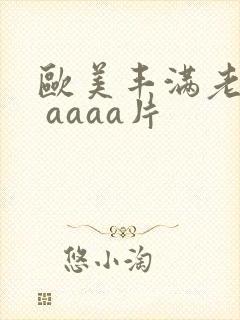 欧美丰满老熟妇 aaaa片