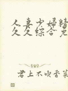 人妻少妇精品久久久综合免费