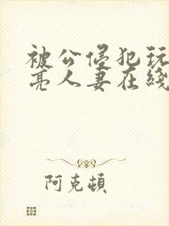 被公侵犯玩弄漂亮人妻在线封面