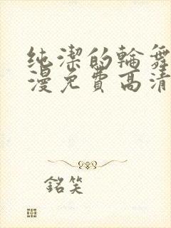 纯洁的轮舞曲动漫免费高清