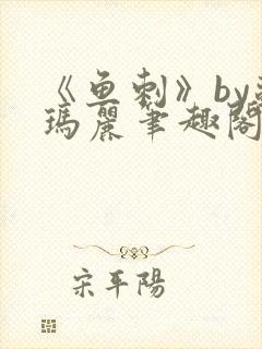《鱼刺》by苏玛丽笔趣阁