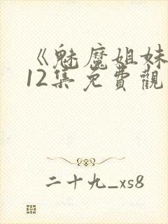 《魅魔姐妹》第12集免费观看全集封面