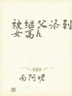 被继父添到哭h女高h