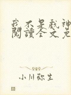 我不是戏神在线阅读全文免费