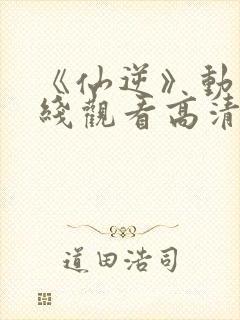 《仙逆》动漫在线观看高清