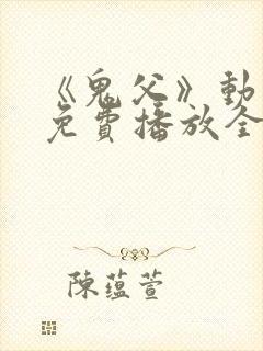 《鬼父》动漫版免费播放全集