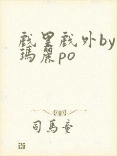 戏里戏外by苏玛丽po