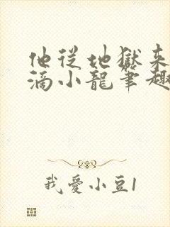 他从地狱来纯洁滴小龙笔趣阁