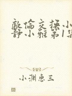 敌伦交换小敏小静小雅第1集封面