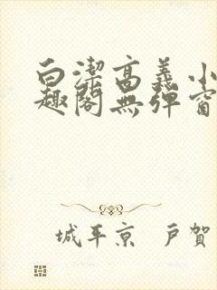 白洁高义小说笔趣阁无弹窗版特色