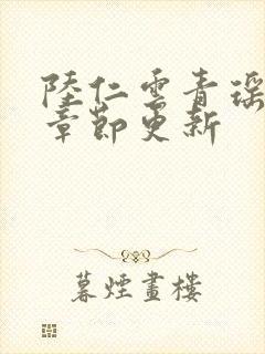 陆仁云青瑶最新章节更新