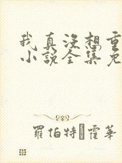 我真没想重生啊小说全集免费