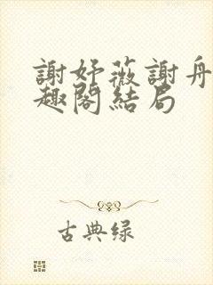 谢妤薇谢舟昱笔趣阁结局