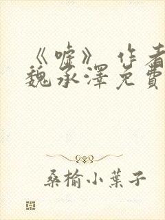 《嘘》 作者:魏承泽免费阅读笔趣阁