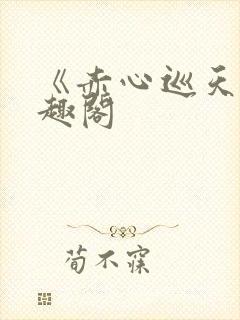 《赤心巡天》笔趣阁