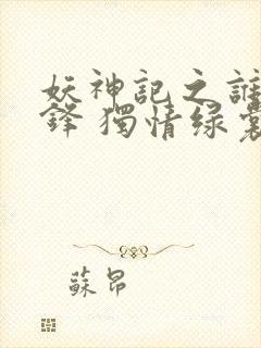 妖神记之谁与争锋 独情绿裳