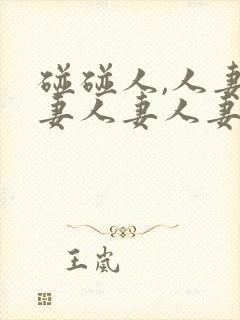 碰碰人,人妻人妻人妻人妻人妻人妻人