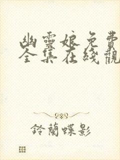 幽灵娘免费播放全集在线观看高清