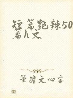 短篇艳辣500篇h文