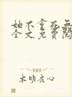 她不会死无弹窗全文免费阅读